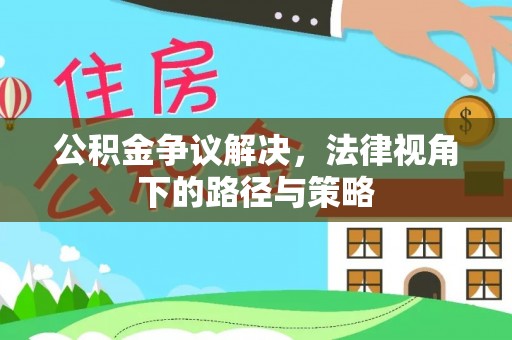 贡寮公积金争议解决，法律视角下的路径与策略