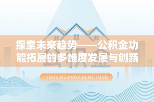 贡寮探索未来趋势——公积金功能拓展的多维度发展与创新