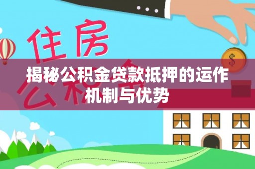贡寮揭秘公积金贷款抵押的运作机制与优势