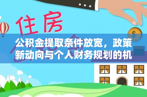 贡寮公积金提取条件放宽，政策新动向与个人财务规划的机遇