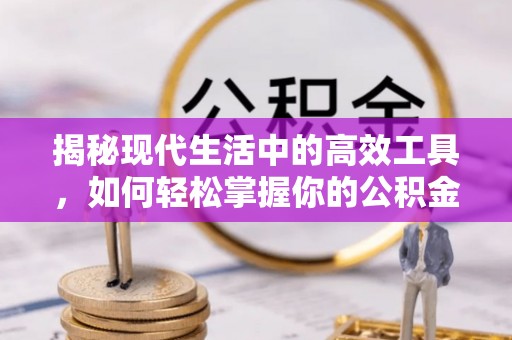 贡寮揭秘现代生活中的高效工具，如何轻松掌握你的公积金查询方式
