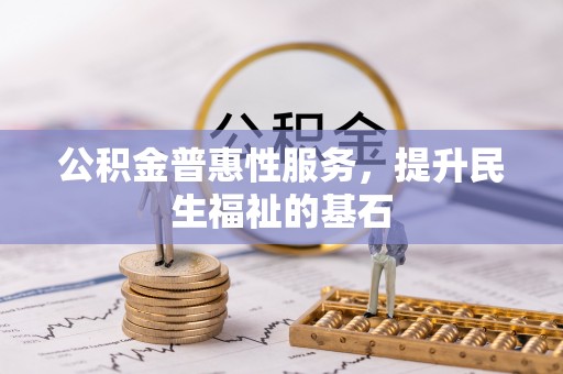 贡寮公积金普惠性服务，提升民生福祉的基石
