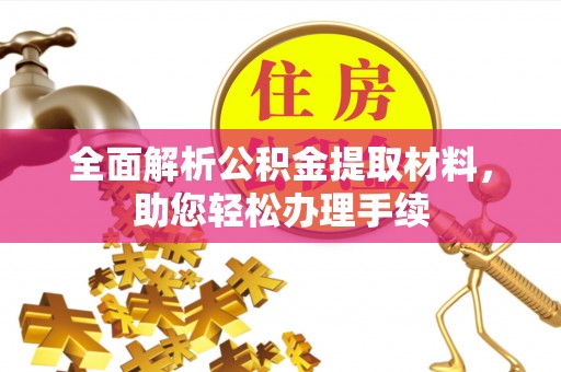 贡寮全面解析公积金提取材料，助您轻松办理手续