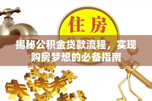 贡寮揭秘公积金贷款流程，实现购房梦想的必备指南