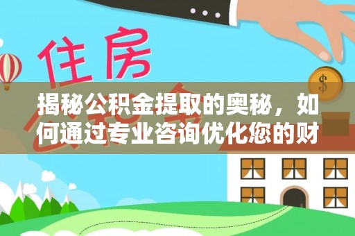 贡寮揭秘公积金提取的奥秘，如何通过专业咨询优化您的财务规划