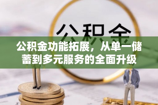 贡寮公积金功能拓展，从单一储蓄到多元服务的全面升级