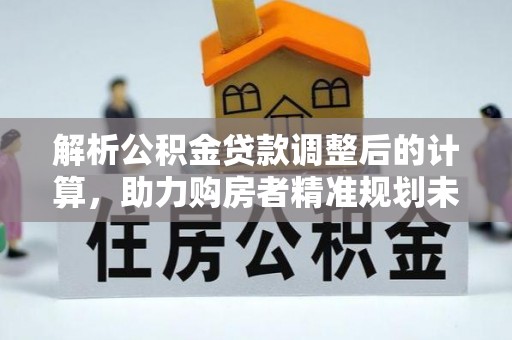 贡寮解析公积金贷款调整后的计算，助力购房者精准规划未来