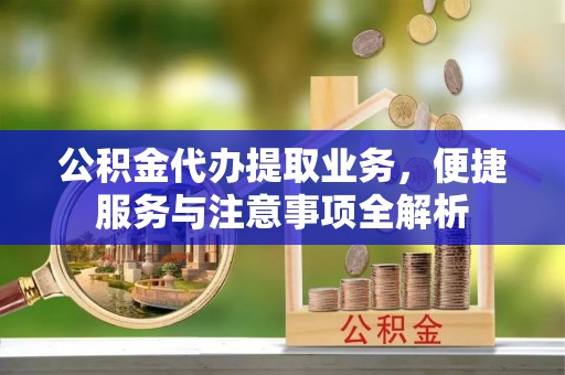 贡寮公积金代办提取业务，便捷服务与注意事项全解析