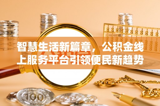 贡寮智慧生活新篇章，公积金线上服务平台引领便民新趋势