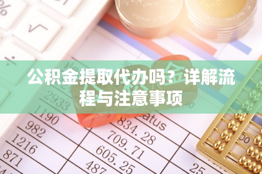 贡寮公积金提取代办吗？详解流程与注意事项