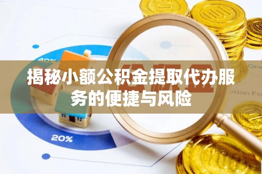 贡寮揭秘小额公积金提取代办服务的便捷与风险