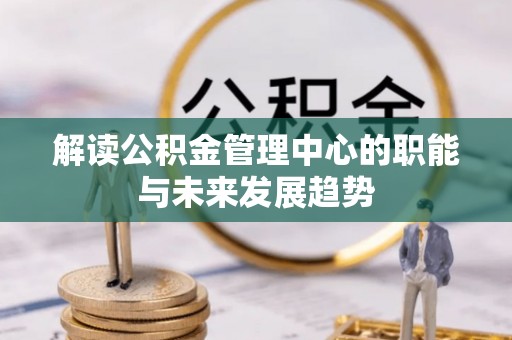 贡寮解读公积金管理中心的职能与未来发展趋势