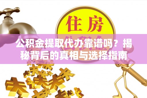 贡寮公积金提取代办靠谱吗？揭秘背后的真相与选择指南