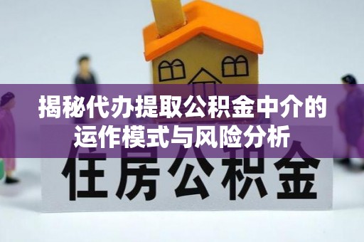 贡寮揭秘代办提取公积金中介的运作模式与风险分析