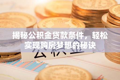 贡寮揭秘公积金贷款条件，轻松实现购房梦想的秘诀