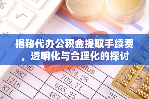 贡寮揭秘代办公积金提取手续费，透明化与合理化的探讨