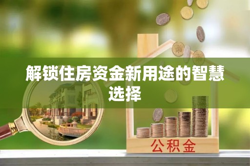 贡寮解锁住房资金新用途的智慧选择
