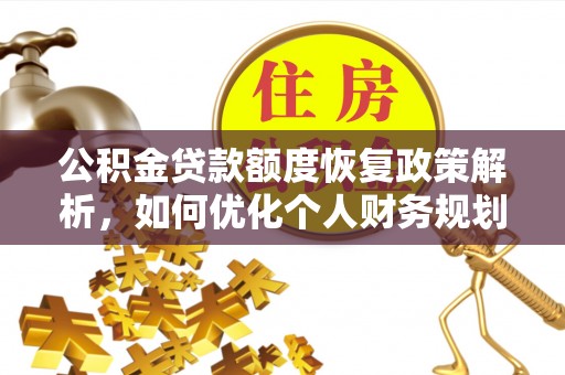 贡寮公积金贷款额度恢复政策解析，如何优化个人财务规划