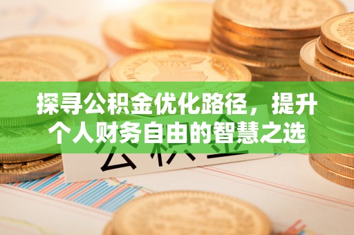 贡寮探寻公积金优化路径，提升个人财务自由的智慧之选