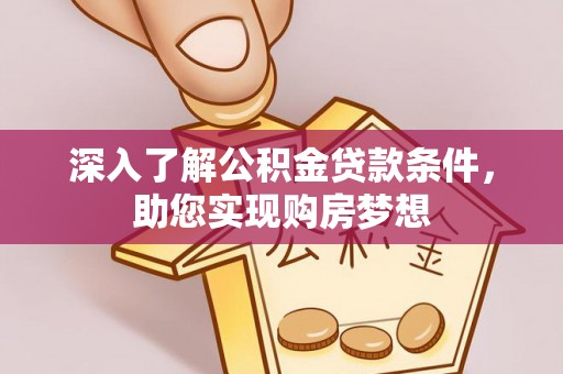贡寮深入了解公积金贷款条件，助您实现购房梦想