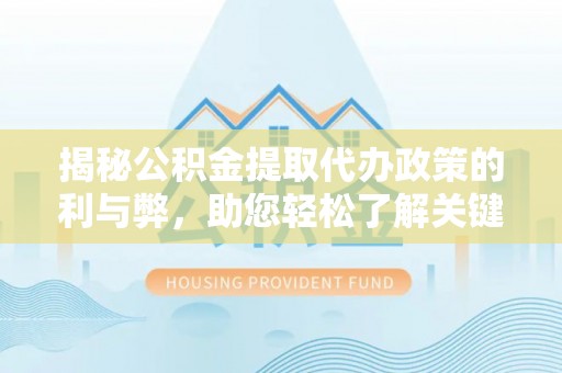 贡寮揭秘公积金提取代办政策的利与弊，助您轻松了解关键要点