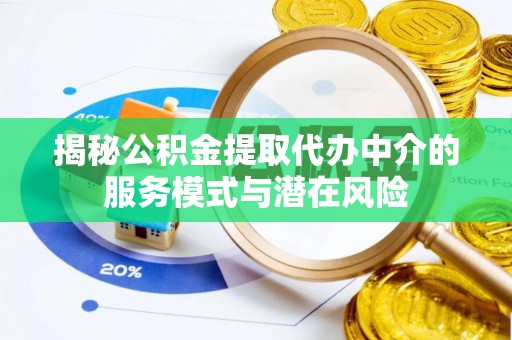 贡寮揭秘公积金提取代办中介的服务模式与潜在风险