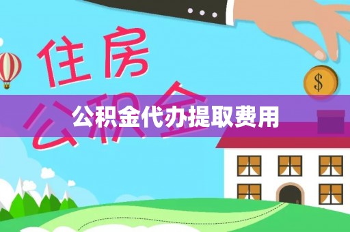 贡寮公积金代办提取费用