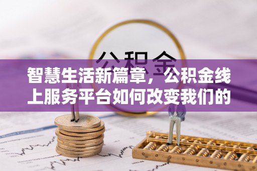 贡寮智慧生活新篇章，公积金线上服务平台如何改变我们的日常