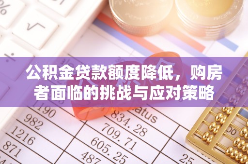 贡寮公积金贷款额度降低，购房者面临的挑战与应对策略