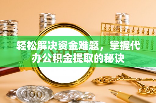 贡寮轻松解决资金难题，掌握代办公积金提取的秘诀