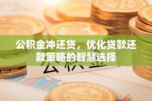 贡寮公积金冲还贷，优化贷款还款策略的智慧选择