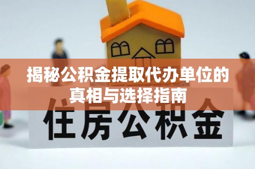 贡寮揭秘公积金提取代办单位的真相与选择指南