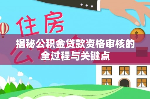 贡寮揭秘公积金贷款资格审核的全过程与关键点