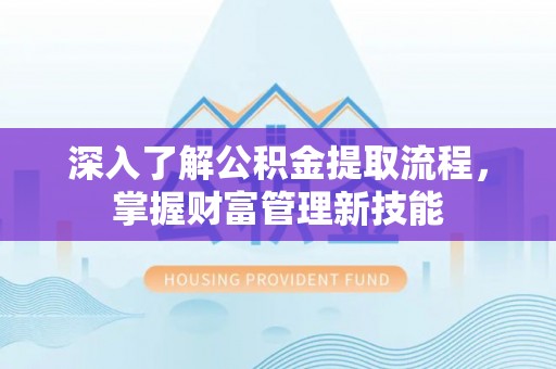 贡寮深入了解公积金提取流程，掌握财富管理新技能