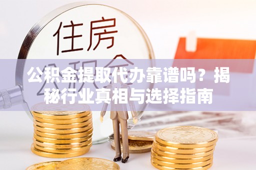 贡寮公积金提取代办靠谱吗？揭秘行业真相与选择指南