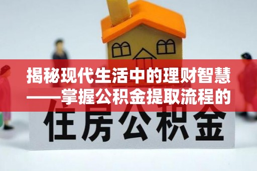 贡寮揭秘现代生活中的理财智慧——掌握公积金提取流程的必备指南