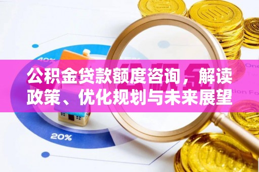 贡寮公积金贷款额度咨询，解读政策、优化规划与未来展望