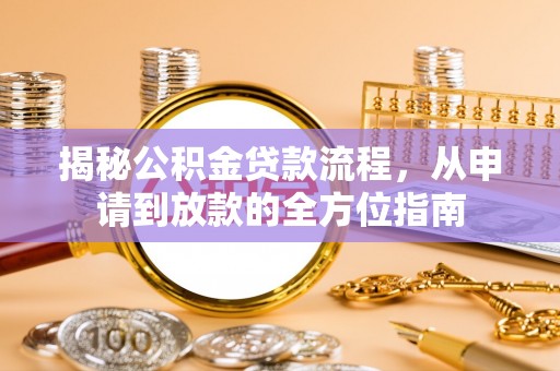 贡寮揭秘公积金贷款流程，从申请到放款的全方位指南