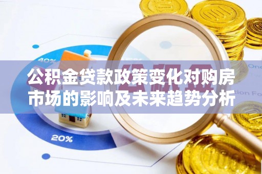 贡寮公积金贷款政策变化对购房市场的影响及未来趋势分析