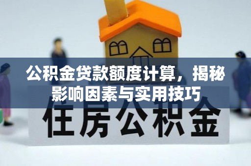 贡寮公积金贷款额度计算，揭秘影响因素与实用技巧