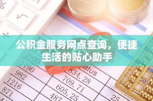 贡寮公积金服务网点查询，便捷生活的贴心助手