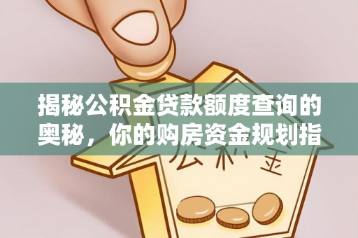 贡寮揭秘公积金贷款额度查询的奥秘，你的购房资金规划指南