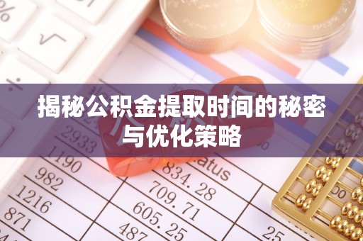 贡寮揭秘公积金提取时间的秘密与优化策略