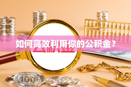 贡寮如何高效利用你的公积金？