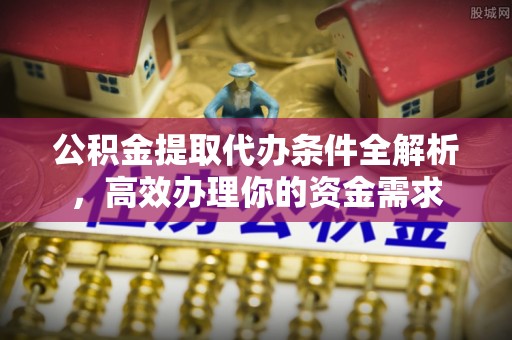 贡寮公积金提取代办条件全解析，高效办理你的资金需求