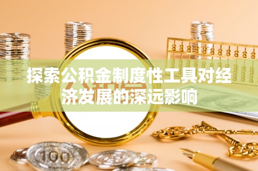 贡寮探索公积金制度性工具对经济发展的深远影响