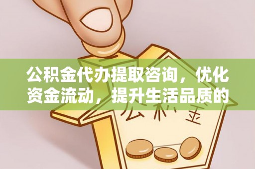 贡寮公积金代办提取咨询，优化资金流动，提升生活品质的明智选择