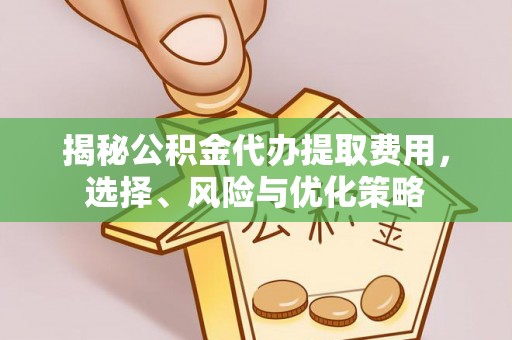 贡寮揭秘公积金代办提取费用，选择、风险与优化策略