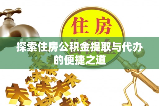 贡寮探索住房公积金提取与代办的便捷之道