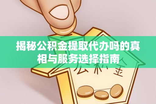 贡寮揭秘公积金提取代办吗的真相与服务选择指南